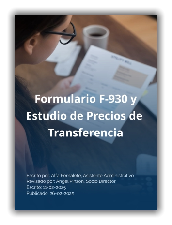 Escrito por: Alfa Pernalete, Asistente Administrativo Revisado por: Ángel Pinzón, Socio Director Escrito: 11-02-2025Publicado: 26-02-2025  Formulario F-930 y  Estudio de Precios de  Transferencia