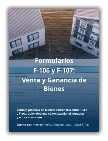 Formularios F-106 y F-107:  Venta y Ganancia de Bienes Venta y ganancia de bienes: diferencias entre F-106 y F-107, quién declara, cómo calcular el impuesto  y errores comunes.  Escrito por: Yennifer Peña, Abogada, Dpto. Legal & Tax.